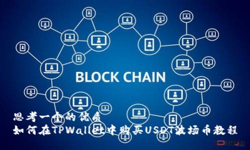 思考一个的优质
如何在TPWallet中购买USDT波场币教程