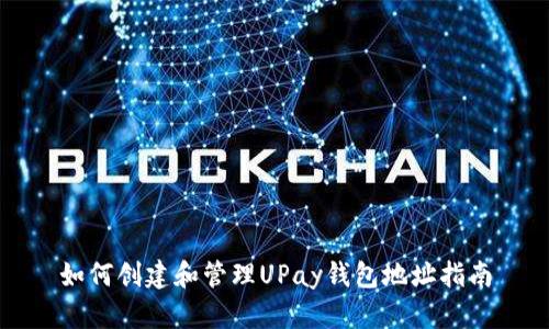 如何创建和管理UPay钱包地址指南