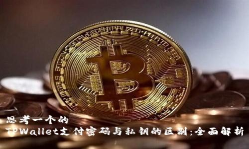 思考一个的
TPWallet支付密码与私钥的区别:全面解析