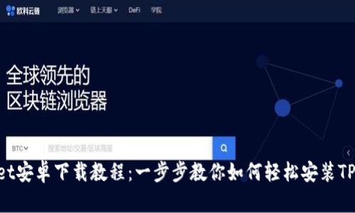 tpwallet安卓下载教程:一步步教你如何轻松安装TPWallet